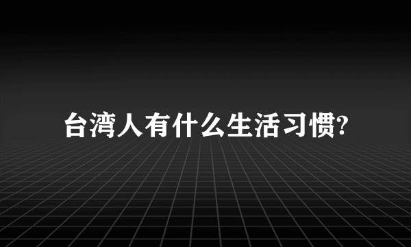 台湾人有什么生活习惯?