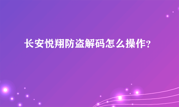 长安悦翔防盗解码怎么操作？