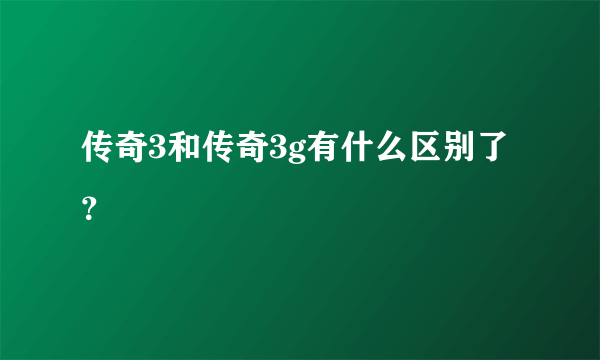 传奇3和传奇3g有什么区别了？