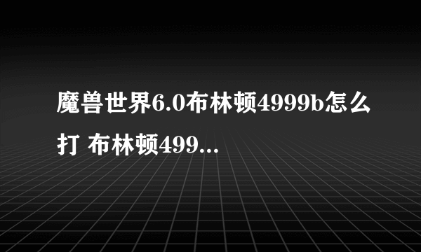 魔兽世界6.0布林顿4999b怎么打 布林顿4999b打法阵容详解