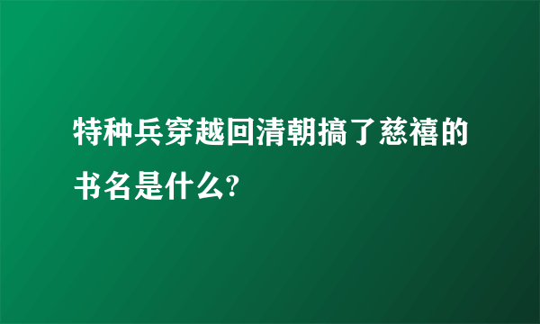 特种兵穿越回清朝搞了慈禧的书名是什么?