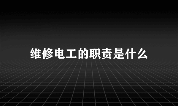 维修电工的职责是什么