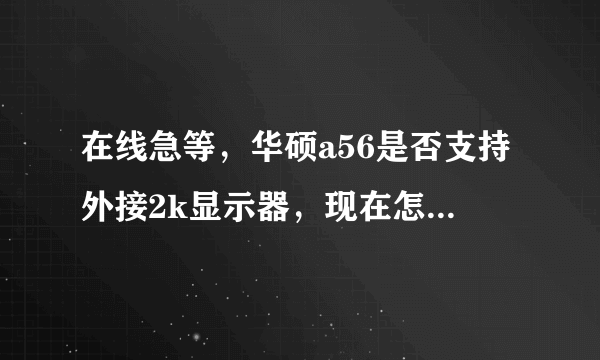 在线急等，华硕a56是否支持外接2k显示器，现在怎么调都是1080，用的HDMI线