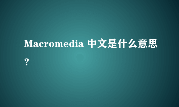 Macromedia 中文是什么意思？