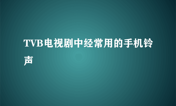 TVB电视剧中经常用的手机铃声