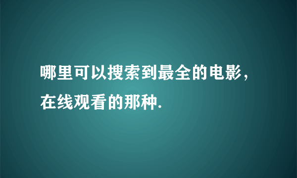 哪里可以搜索到最全的电影，在线观看的那种.