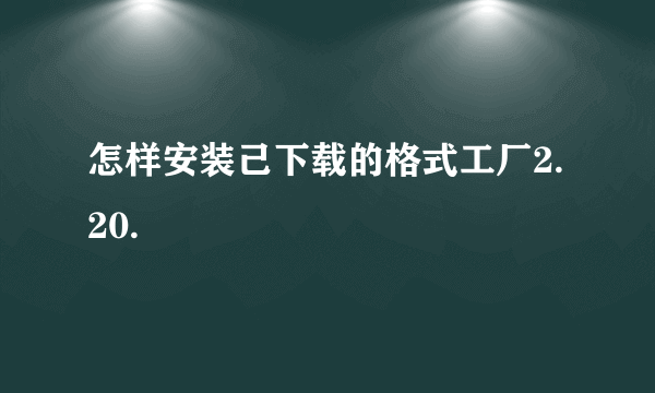 怎样安装己下载的格式工厂2.20.