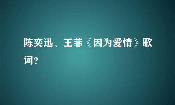 陈奕迅、王菲《因为爱情》歌词？