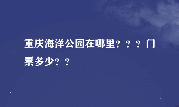 重庆海洋公园在哪里？？？门票多少？？