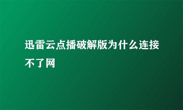 迅雷云点播破解版为什么连接不了网