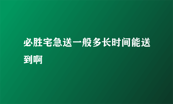 必胜宅急送一般多长时间能送到啊