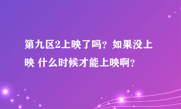 第九区2上映了吗？如果没上映 什么时候才能上映啊？