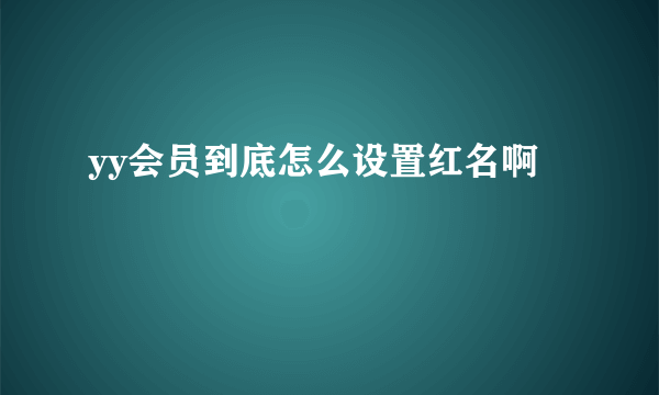 yy会员到底怎么设置红名啊