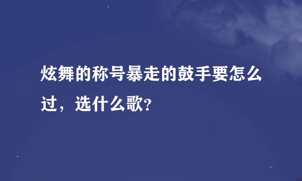 炫舞的称号暴走的鼓手要怎么过，选什么歌？