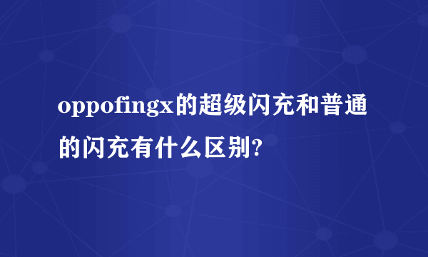 oppofingx的超级闪充和普通的闪充有什么区别?