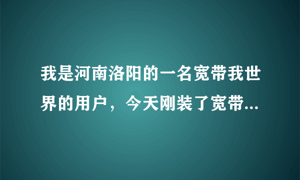 我是河南洛阳的一名宽带我世界的用户，今天刚装了宽带，但是不能共享上网。（联通宽带）