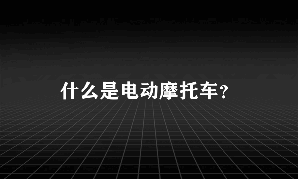 什么是电动摩托车？