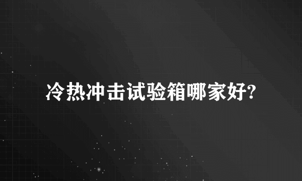 冷热冲击试验箱哪家好?