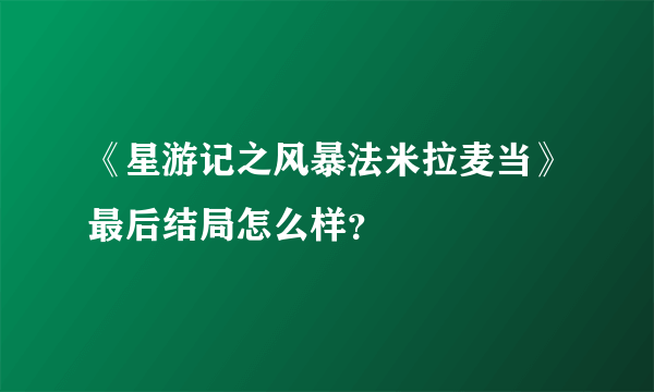 《星游记之风暴法米拉麦当》最后结局怎么样？