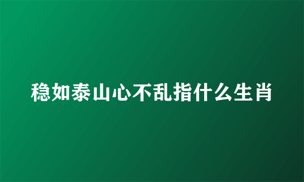 稳如泰山心不乱指什么生肖