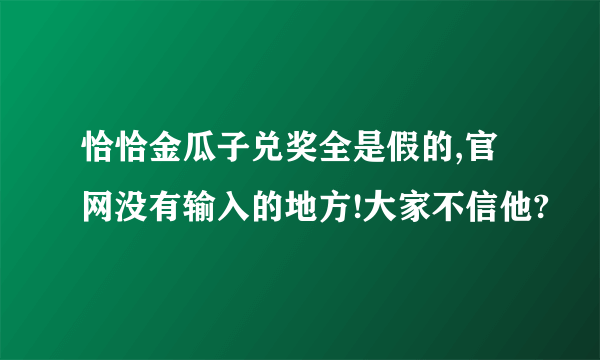 恰恰金瓜子兑奖全是假的,官网没有输入的地方!大家不信他?