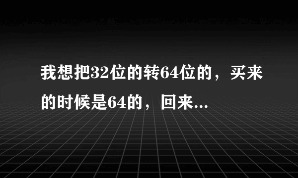 我想把32位的转64位的，买来的时候是64的，回来装成32的说是兼容性好。可玩龙之谷会弹出out of memory