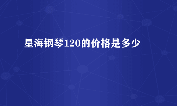 星海钢琴120的价格是多少