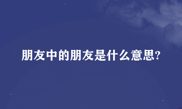 朋友中的朋友是什么意思?