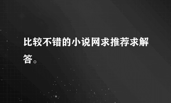 比较不错的小说网求推荐求解答。