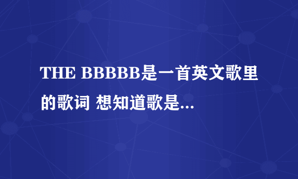 THE BBBBB是一首英文歌里的歌词 想知道歌是什么名字