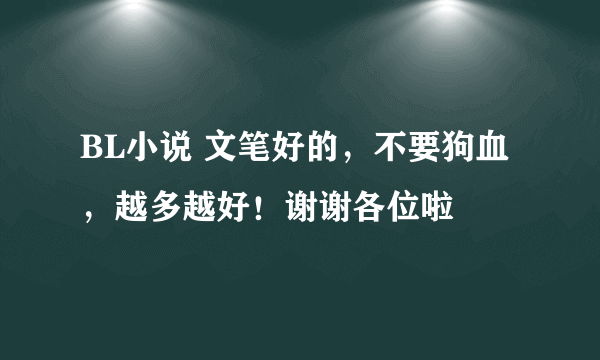 BL小说 文笔好的，不要狗血，越多越好！谢谢各位啦