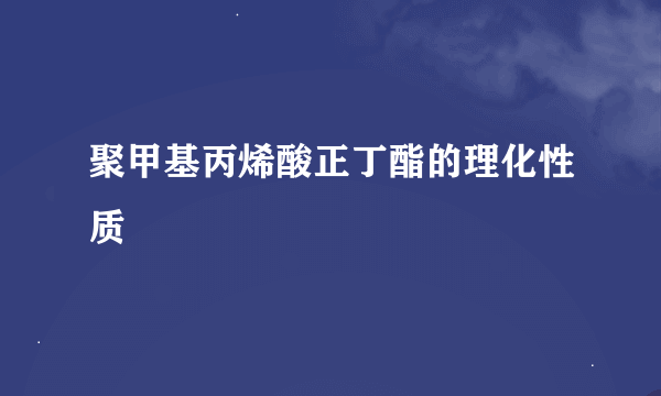 聚甲基丙烯酸正丁酯的理化性质