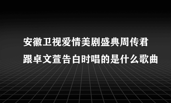 安徽卫视爱情美剧盛典周传君跟卓文萱告白时唱的是什么歌曲