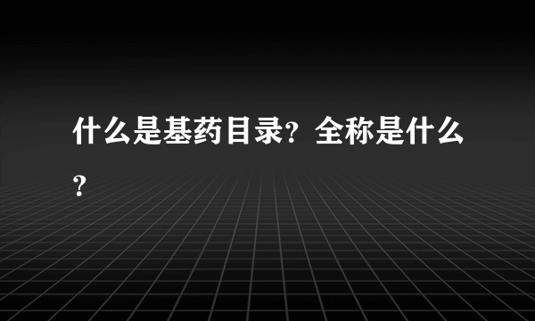 什么是基药目录？全称是什么？