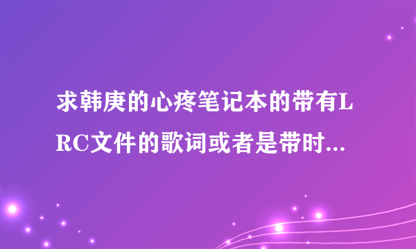 求韩庚的心疼笔记本的带有LRC文件的歌词或者是带时间标志的文本