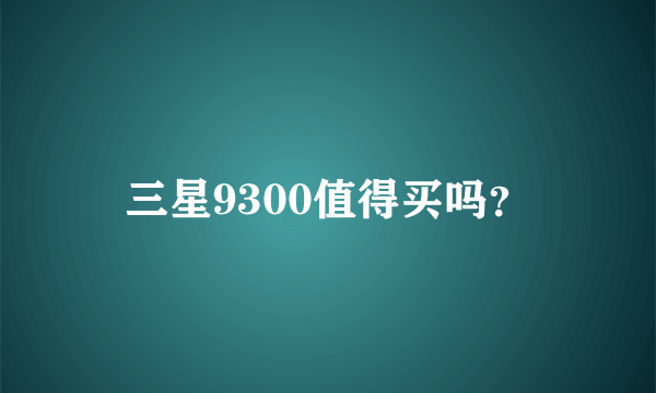 三星9300值得买吗？