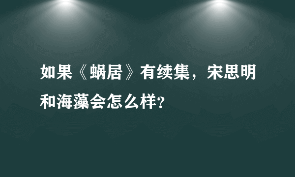 如果《蜗居》有续集，宋思明和海藻会怎么样？