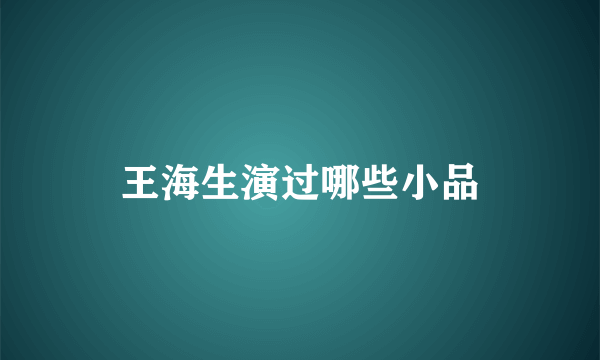 王海生演过哪些小品