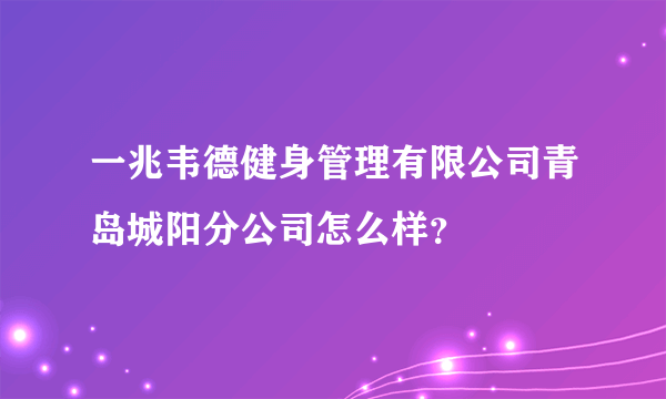 一兆韦德健身管理有限公司青岛城阳分公司怎么样？