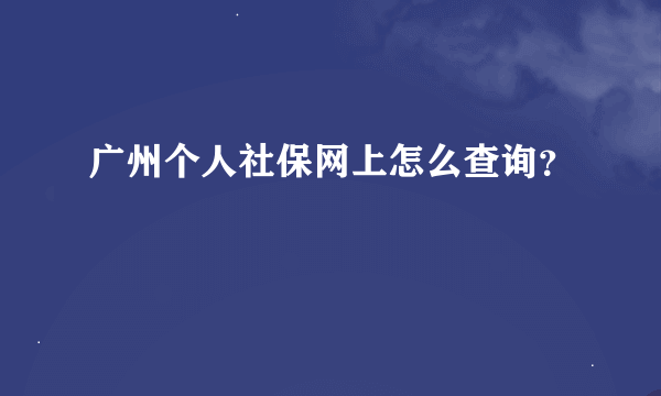 广州个人社保网上怎么查询？