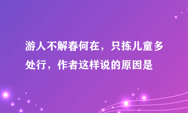 游人不解春何在，只拣儿童多处行，作者这样说的原因是