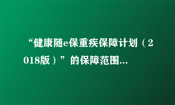 “健康随e保重疾保障计划（2018版）”的保障范围是什么？