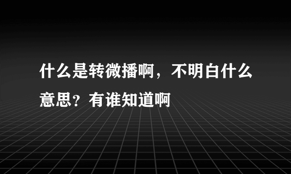 什么是转微播啊，不明白什么意思？有谁知道啊