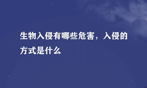 生物入侵有哪些危害，入侵的方式是什么