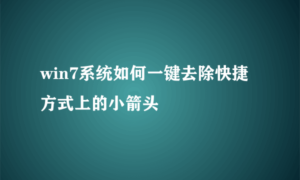 win7系统如何一键去除快捷方式上的小箭头