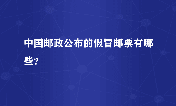 中国邮政公布的假冒邮票有哪些？