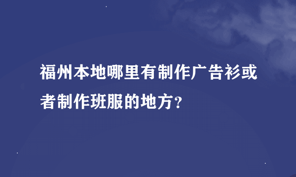 福州本地哪里有制作广告衫或者制作班服的地方？