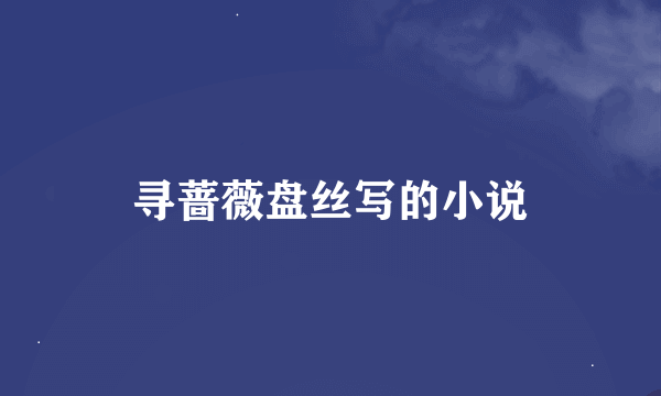 寻蔷薇盘丝写的小说