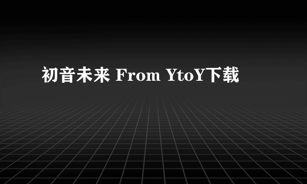 初音未来 From YtoY下载