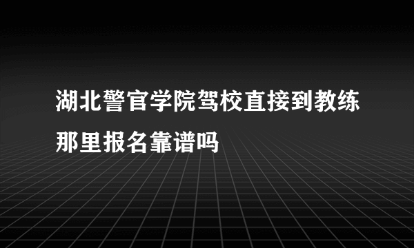 湖北警官学院驾校直接到教练那里报名靠谱吗